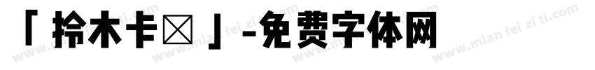「 拎木卡賀 」字体转换